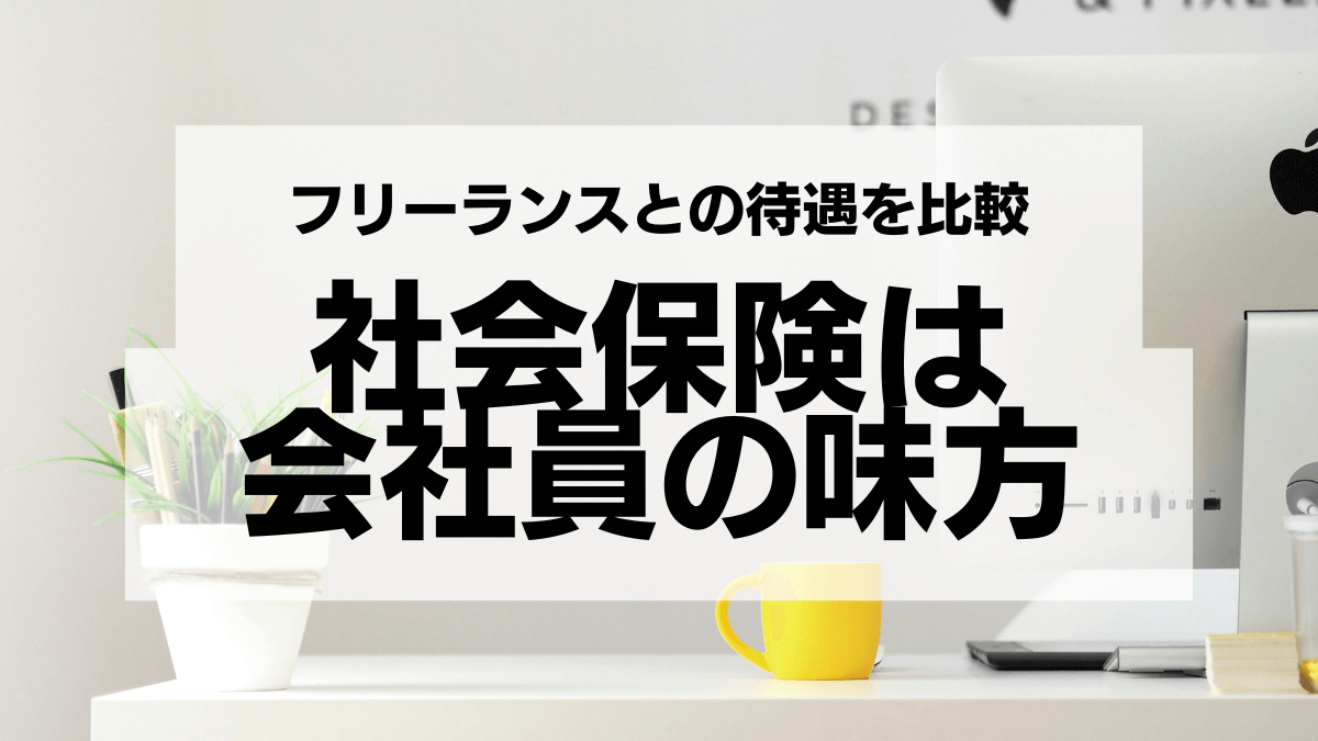 社会保険は会社員の頼もしい味方：フリーランスとの待遇を比較