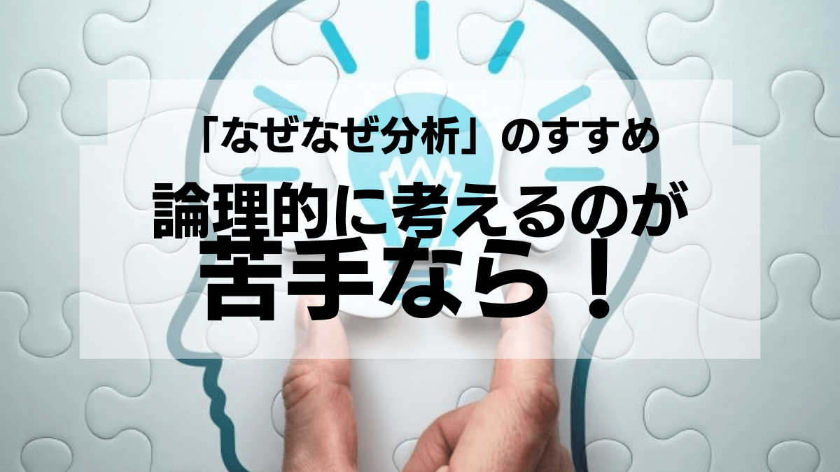 論理的に考えるのが苦手なら！若手サラリーマンの強い味方「なぜなぜ分析」のすすめ